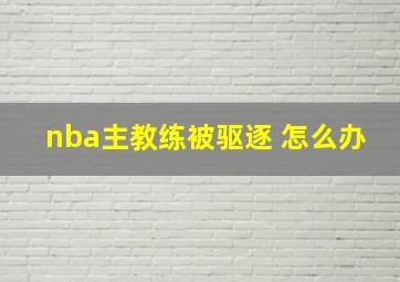 nba主教练被驱逐 怎么办